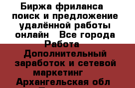 Биржа фриланса – поиск и предложение удалённой работы онлайн - Все города Работа » Дополнительный заработок и сетевой маркетинг   . Архангельская обл.,Пинежский 